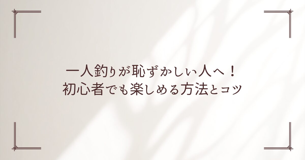 釣り 一人 恥ずかしい