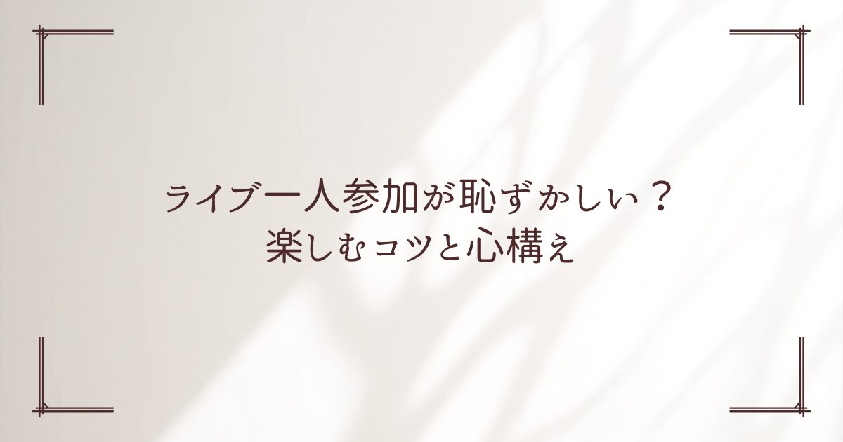 ライブ 一人 恥ずかしい